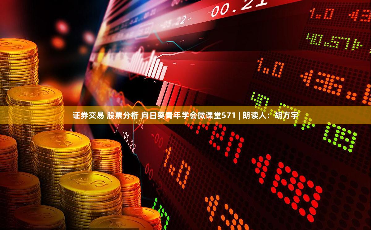证券交易 股票分析 向日葵青年学会微课堂571 | 朗读人：胡方宇