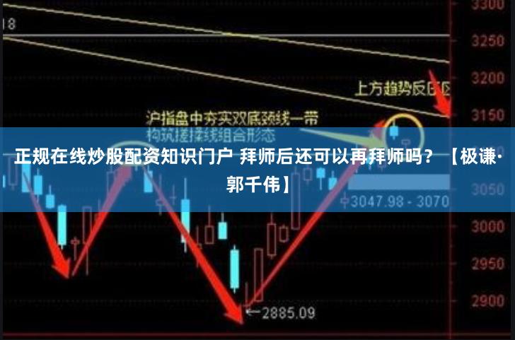 正规在线炒股配资知识门户 拜师后还可以再拜师吗？【极谦·郭千伟】