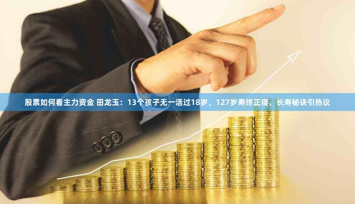 股票如何看主力资金 田龙玉：13个孩子无一活过18岁，127岁寿终正寝，长寿秘诀引热议