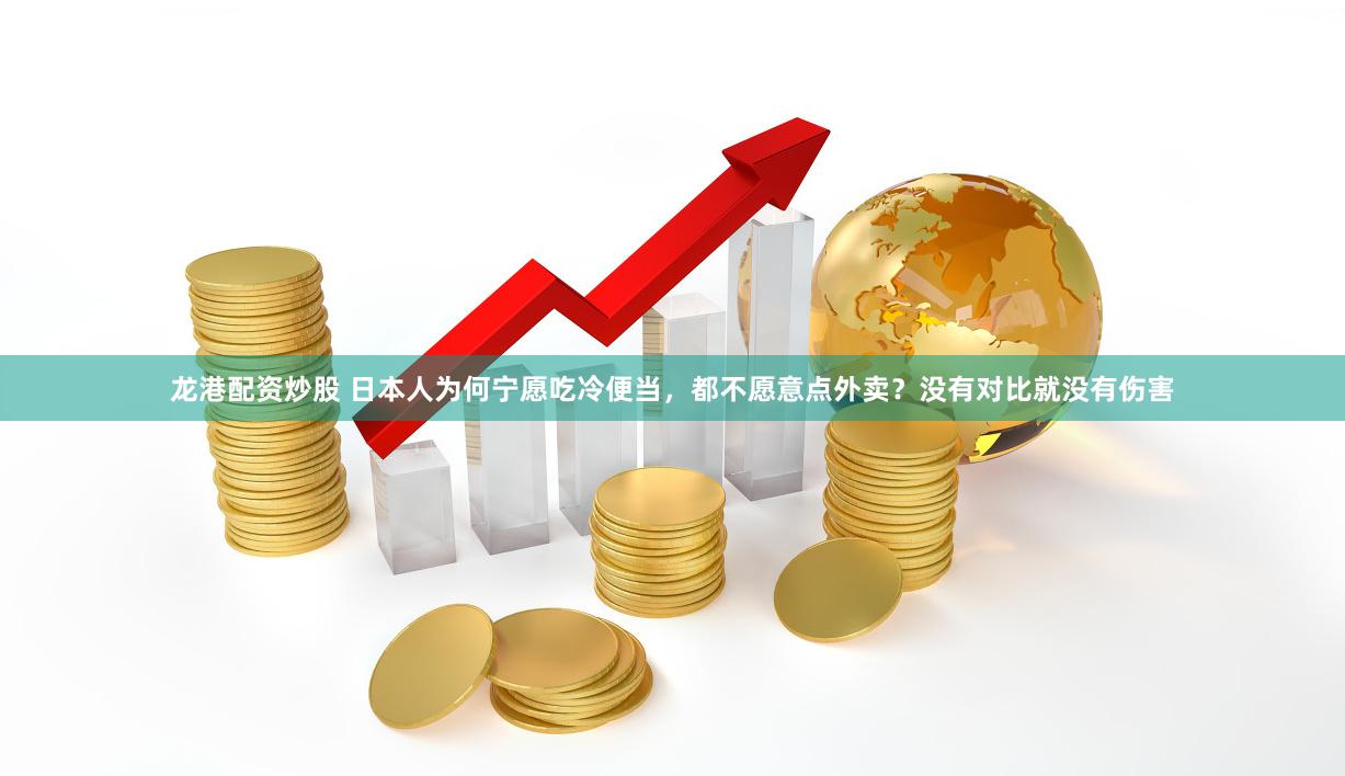 龙港配资炒股 日本人为何宁愿吃冷便当，都不愿意点外卖？没有对比就没有伤害