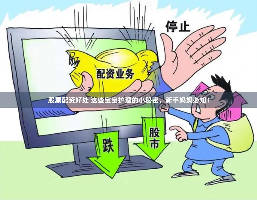 股票配资好处 这些宝宝护理的小秘密，新手妈妈必知！