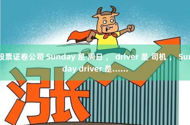 股票证卷公司 Sunday 是 周日 ， driver 是 司机 ， Sunday driver 是......