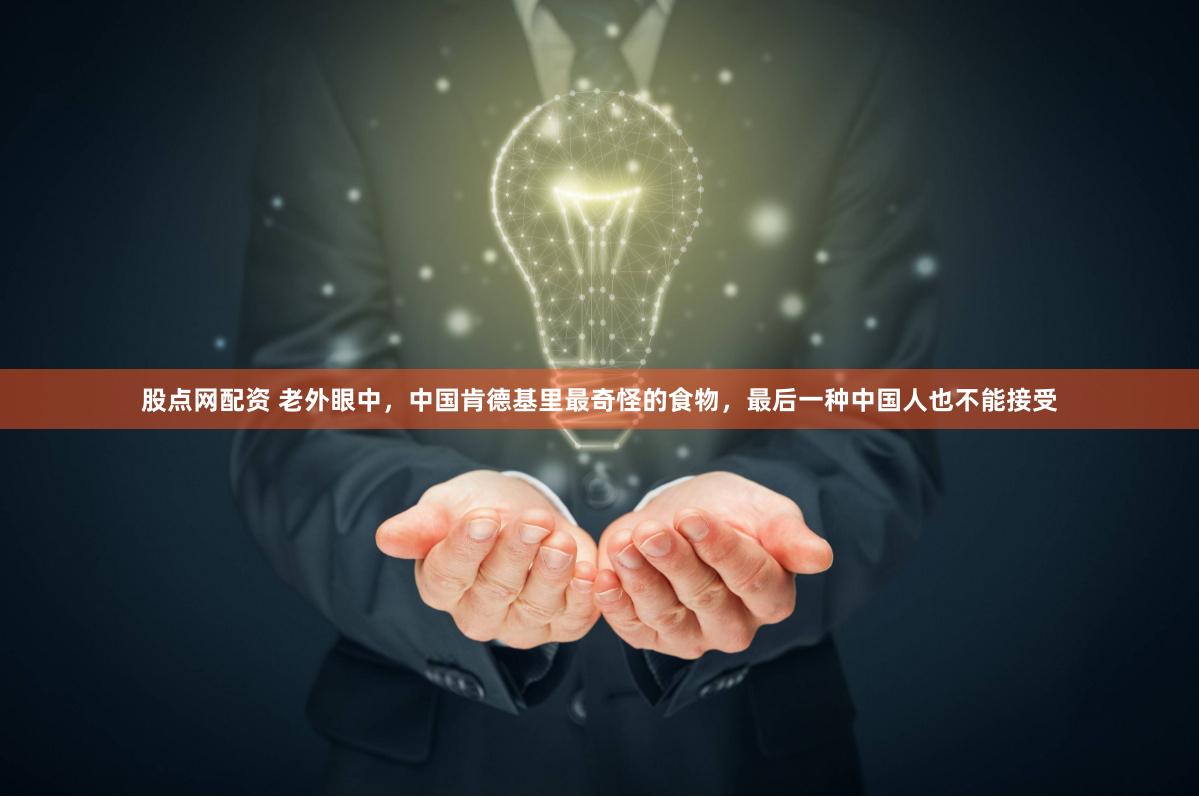 股点网配资 老外眼中，中国肯德基里最奇怪的食物，最后一种中国人也不能接受