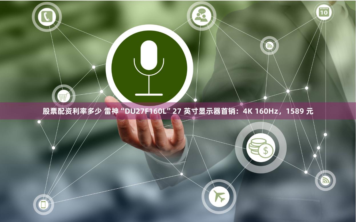 股票配资利率多少 雷神“DU27F160L”27 英寸显示器首销：4K 160Hz，1589 元