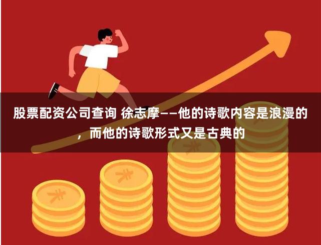 股票配资公司查询 徐志摩——他的诗歌内容是浪漫的，而他的诗歌形式又是古典的