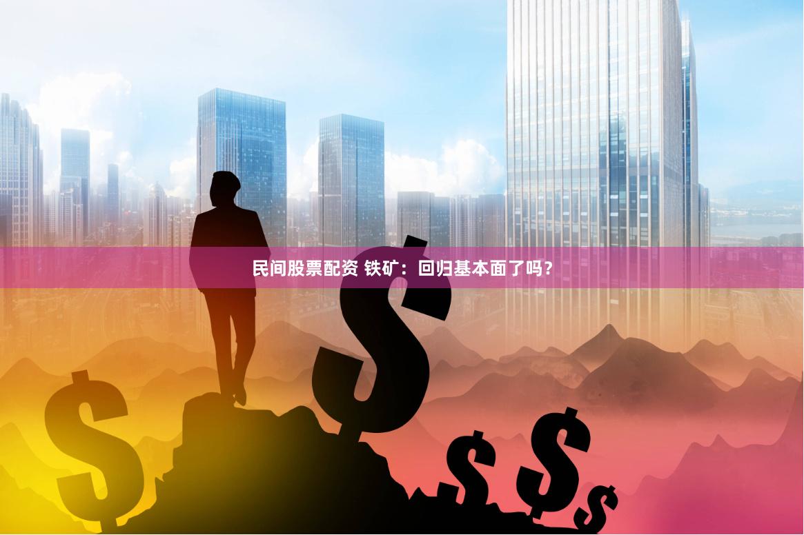 民间股票配资 铁矿：回归基本面了吗？
