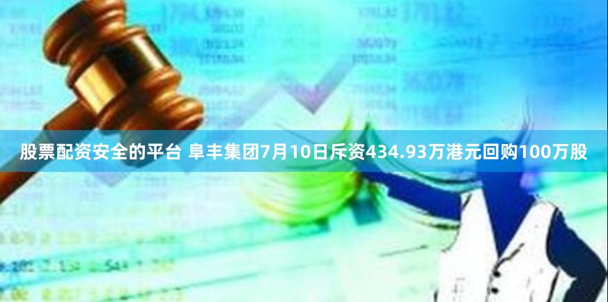 股票配资安全的平台 阜丰集团7月10日斥资434.93万港元回购100万股