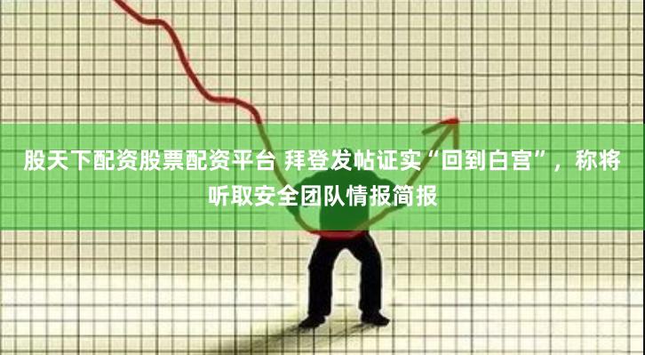 股天下配资股票配资平台 拜登发帖证实“回到白宫”，称将听取安全团队情报简报