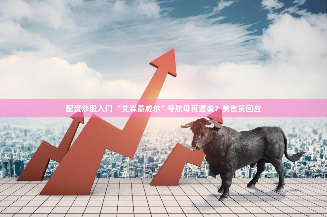 配资炒股入门 “艾森豪威尔”号航母再遭袭？美官员回应