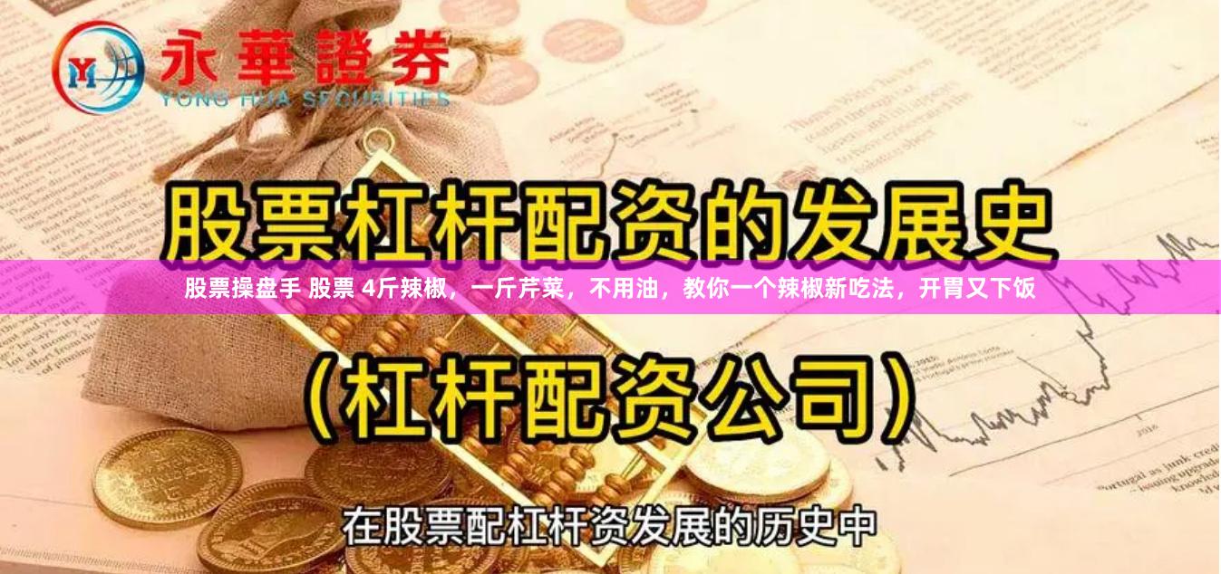 股票操盘手 股票 4斤辣椒，一斤芹菜，不用油，教你一个辣椒新吃法，开胃又下饭