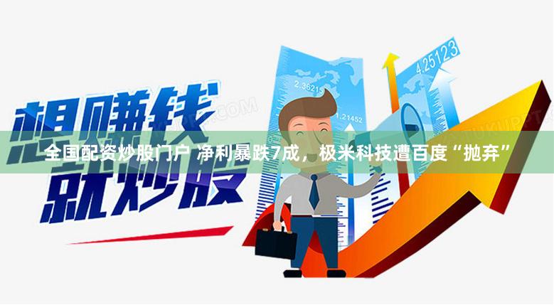 全国配资炒股门户 净利暴跌7成，极米科技遭百度“抛弃”