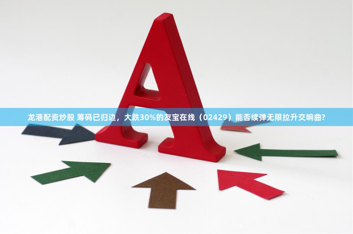 龙港配资炒股 筹码已归边，大跌30%的友宝在线（02429）能否续弹无限拉升交响曲?