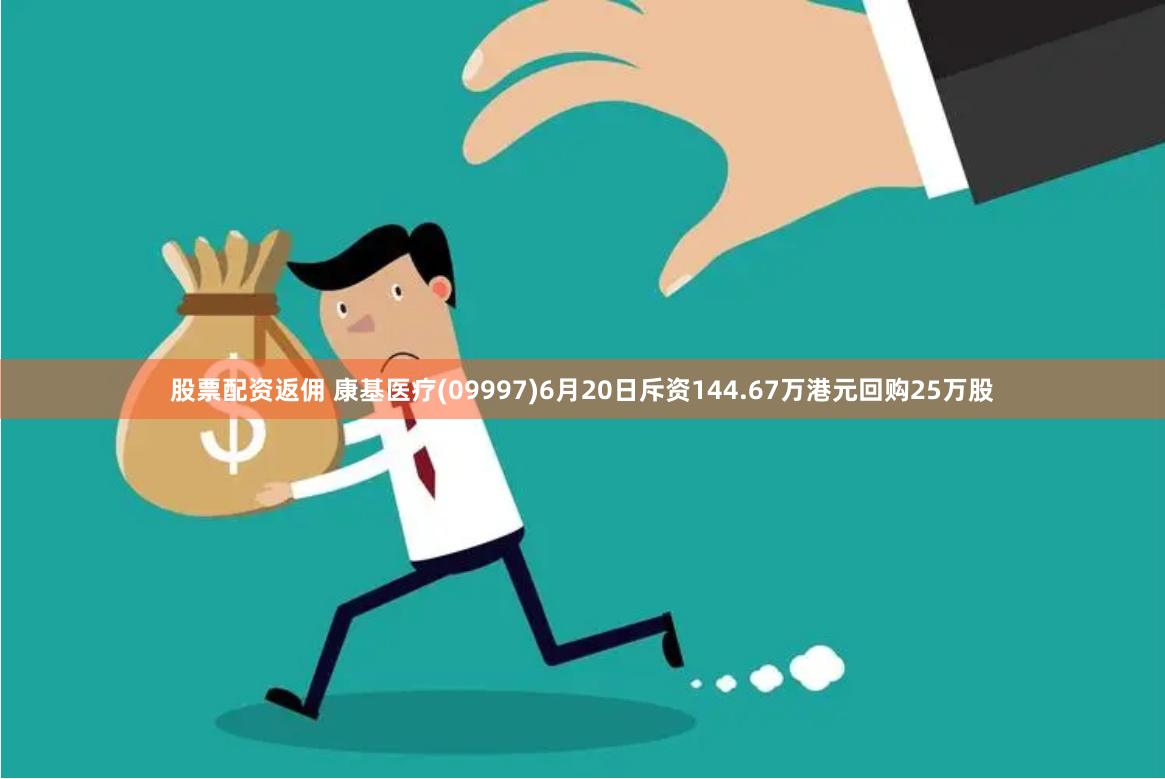 股票配资返佣 康基医疗(09997)6月20日斥资144.67万港元回购25万股