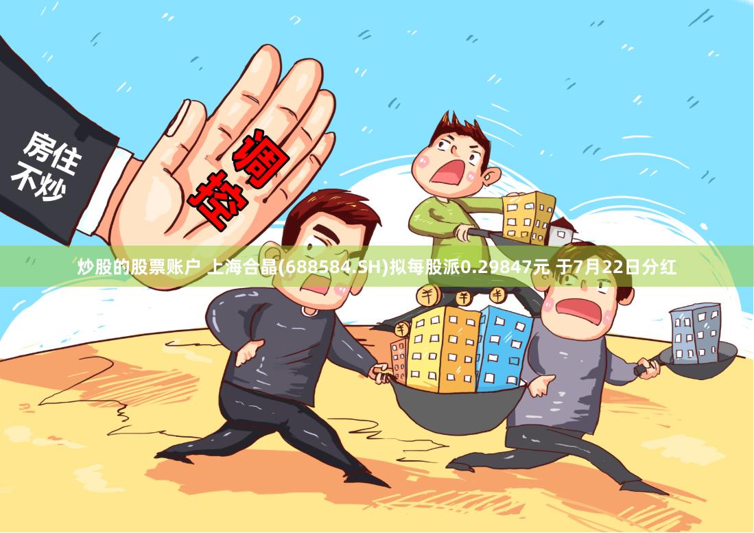 炒股的股票账户 上海合晶(688584.SH)拟每股派0.29847元 于7月22日分红