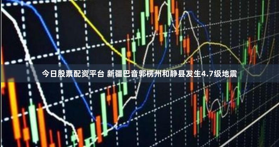 今日股票配资平台 新疆巴音郭楞州和静县发生4.7级地震