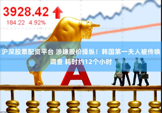 沪深股票配资平台 涉嫌股价操纵！韩国第一夫人被传唤调查 耗时约12个小时