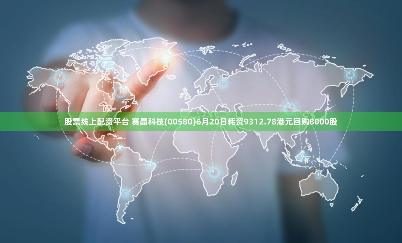 股票线上配资平台 赛晶科技(00580)6月20日耗资9312.78港元回购8000股