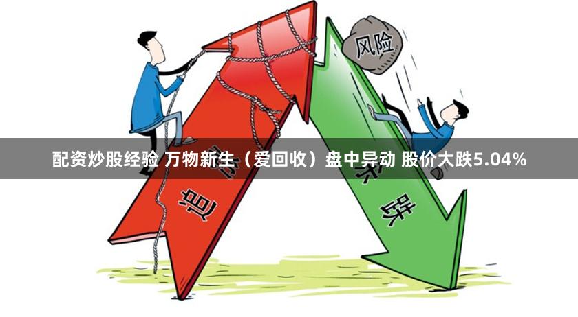 配资炒股经验 万物新生（爱回收）盘中异动 股价大跌5.04%