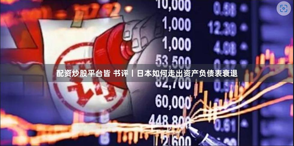 配资炒股平台皆 书评丨日本如何走出资产负债表衰退