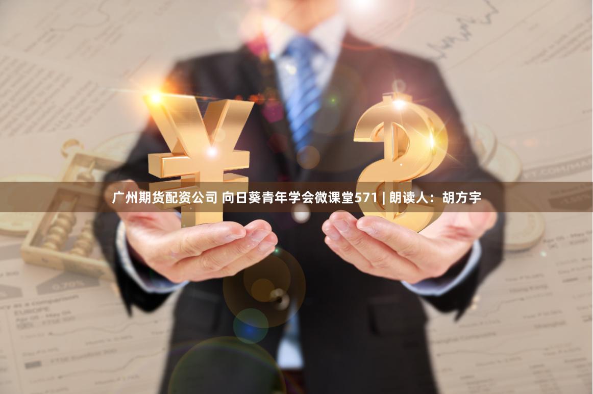 广州期货配资公司 向日葵青年学会微课堂571 | 朗读人：胡方宇
