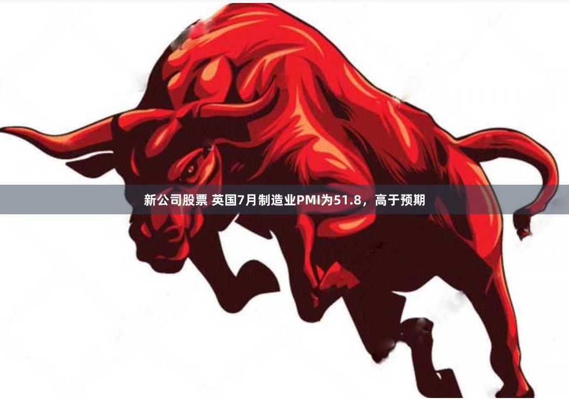 新公司股票 英国7月制造业PMI为51.8，高于预期