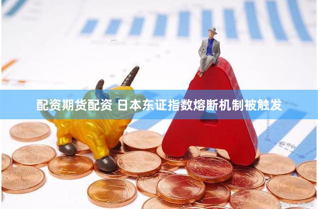 配资期货配资 日本东证指数熔断机制被触发