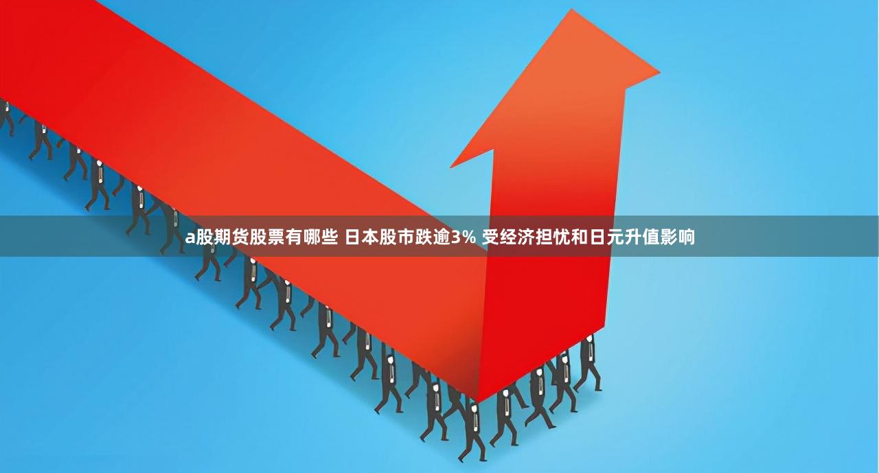 a股期货股票有哪些 日本股市跌逾3% 受经济担忧和日元升值影响