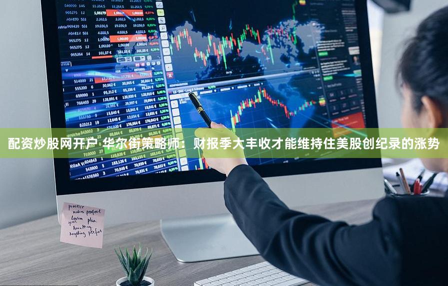 配资炒股网开户 华尔街策略师：财报季大丰收才能维持住美股创纪录的涨势