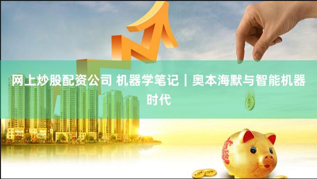 网上炒股配资公司 机器学笔记｜奥本海默与智能机器时代