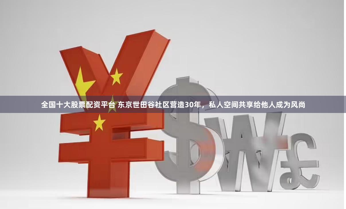 全国十大股票配资平台 东京世田谷社区营造30年，私人空间共享给他人成为风尚