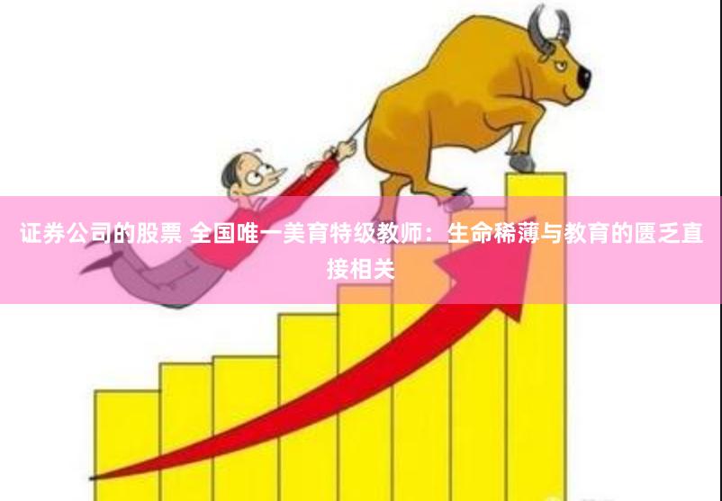 证券公司的股票 全国唯一美育特级教师：生命稀薄与教育的匮乏直接相关