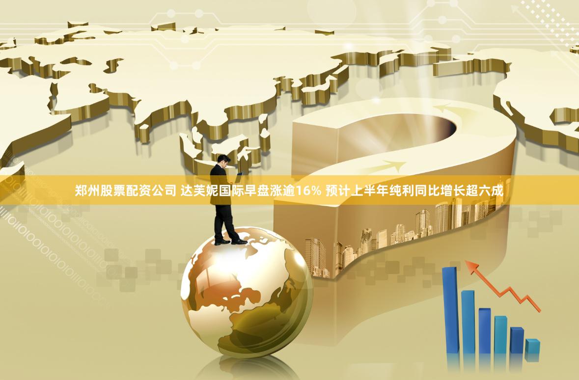 郑州股票配资公司 达芙妮国际早盘涨逾16% 预计上半年纯利同比增长超六成