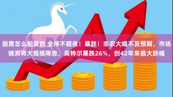 股票怎么配资的 全球不眠夜！暴跌！非农大幅不及预期，市场猜测将大规模降息，英特尔暴跌26%，创42年来最大跌幅