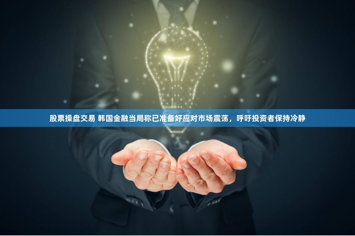 股票操盘交易 韩国金融当局称已准备好应对市场震荡，呼吁投资者保持冷静