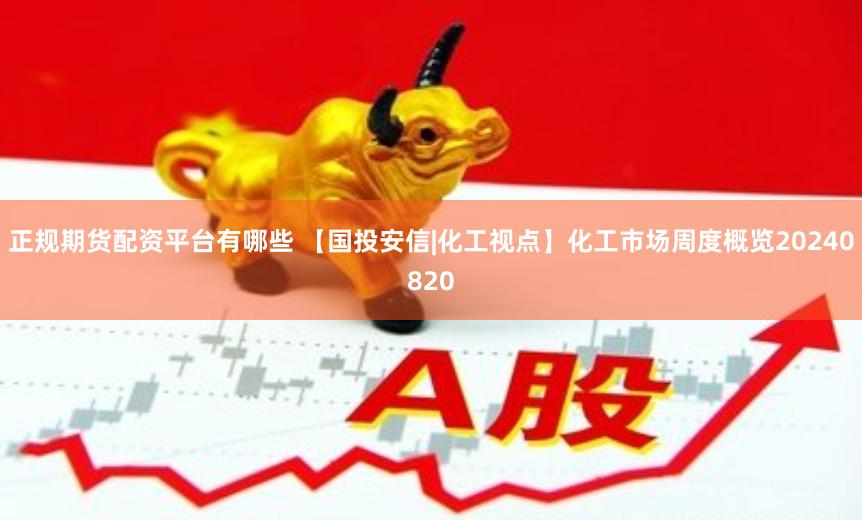 正规期货配资平台有哪些 【国投安信|化工视点】化工市场周度概览20240820