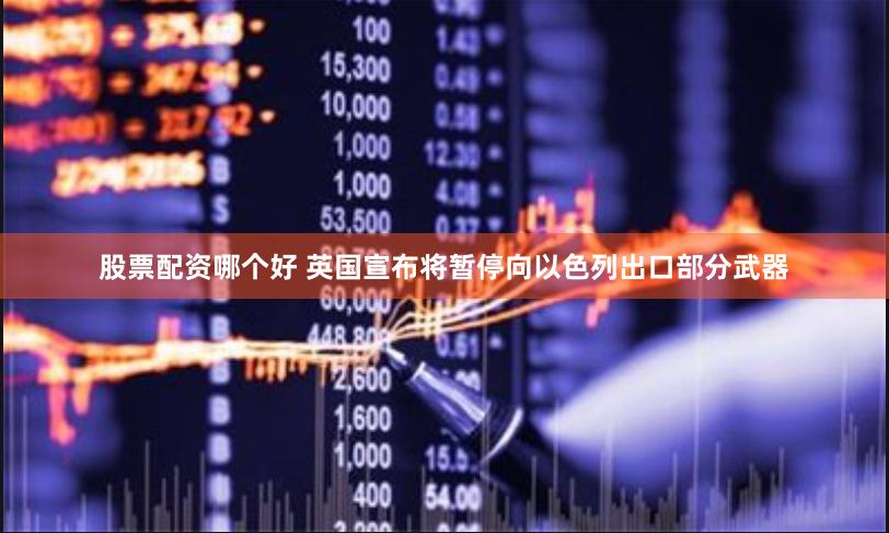 股票配资哪个好 英国宣布将暂停向以色列出口部分武器