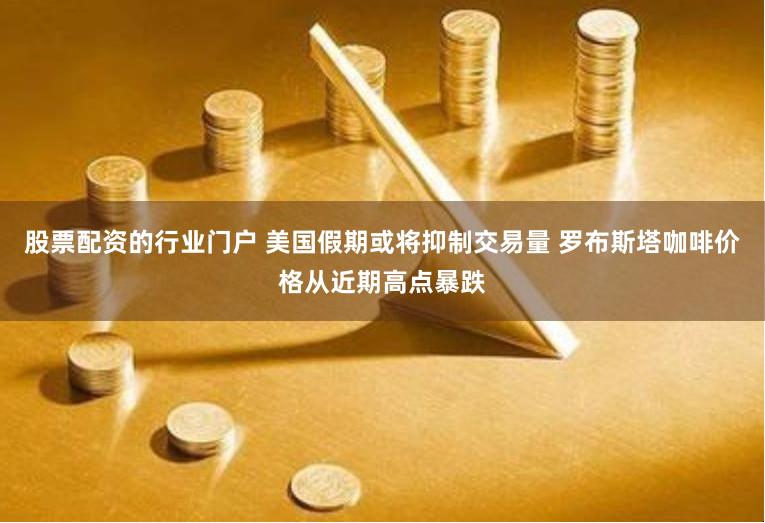 股票配资的行业门户 美国假期或将抑制交易量 罗布斯塔咖啡价格从近期高点暴跌