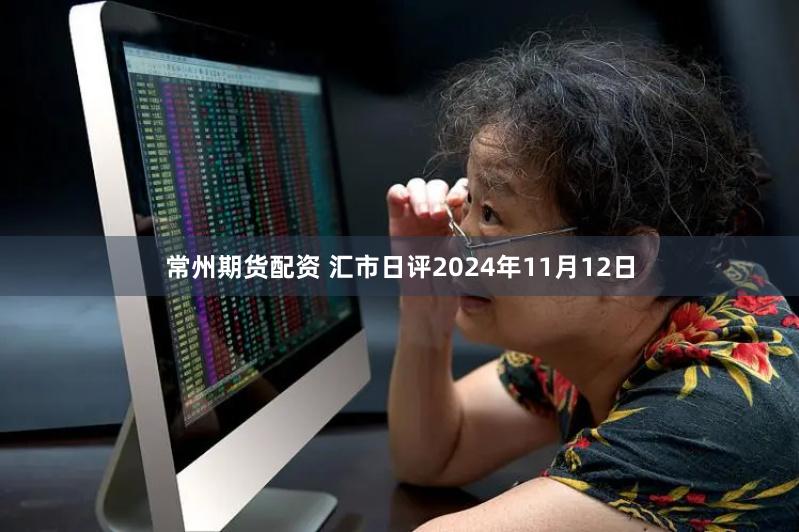 常州期货配资 汇市日评2024年11月12日