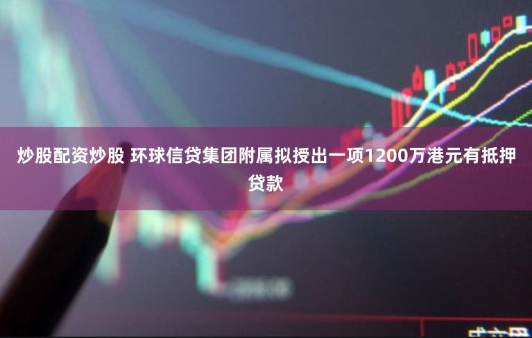 炒股配资炒股 环球信贷集团附属拟授出一项1200万港元有抵押贷款