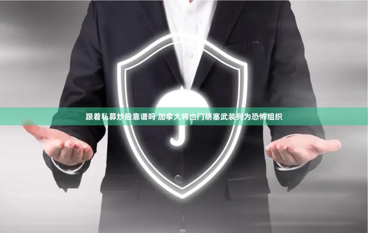 跟着私募炒股靠谱吗 加拿大将也门胡塞武装列为恐怖组织