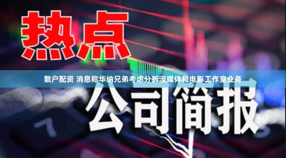 散户配资 消息称华纳兄弟考虑分拆流媒体和电影工作室业务