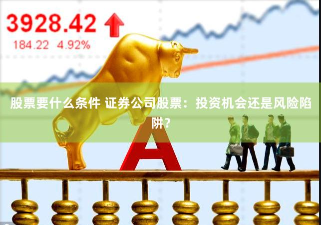 股票要什么条件 证券公司股票：投资机会还是风险陷阱？