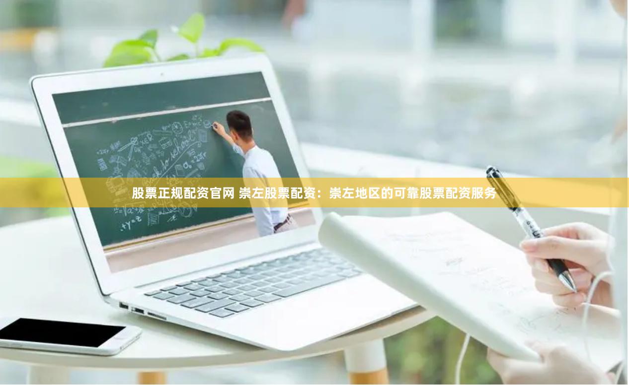 股票正规配资官网 崇左股票配资：崇左地区的可靠股票配资服务