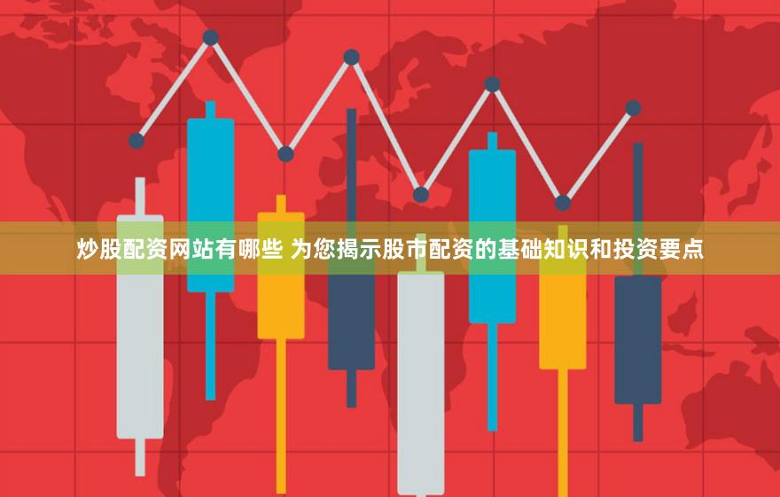 炒股配资网站有哪些 为您揭示股市配资的基础知识和投资要点
