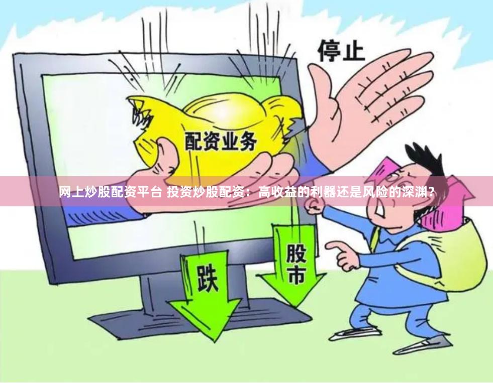 网上炒股配资平台 投资炒股配资：高收益的利器还是风险的深渊？
