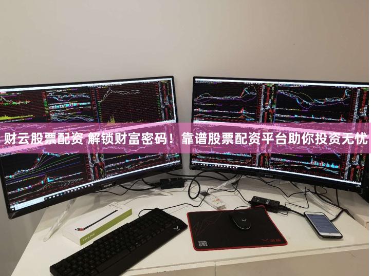 财云股票配资 解锁财富密码！靠谱股票配资平台助你投资无忧