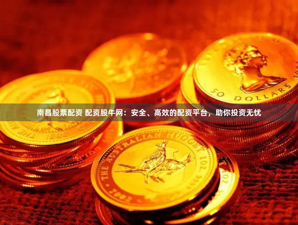 南昌股票配资 配资股牛网：安全、高效的配资平台，助你投资无忧