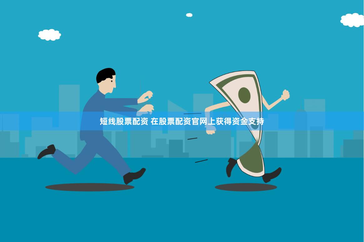 短线股票配资 在股票配资官网上获得资金支持