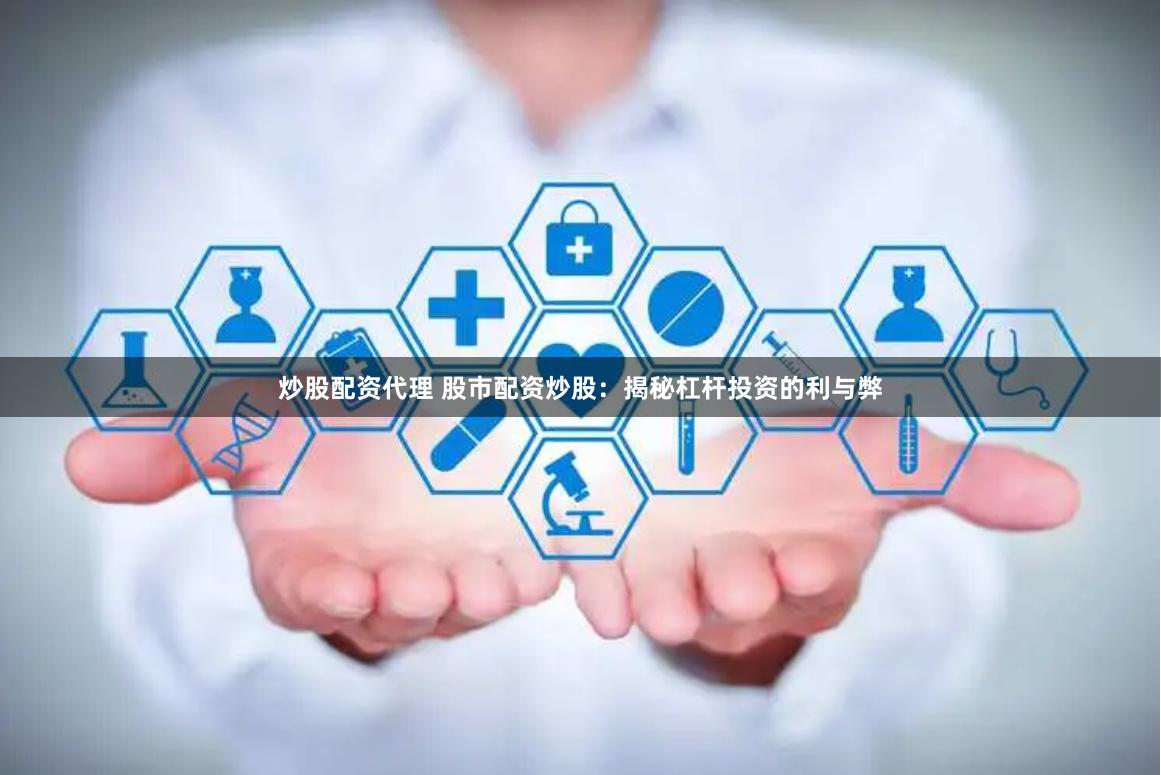 炒股配资代理 股市配资炒股：揭秘杠杆投资的利与弊