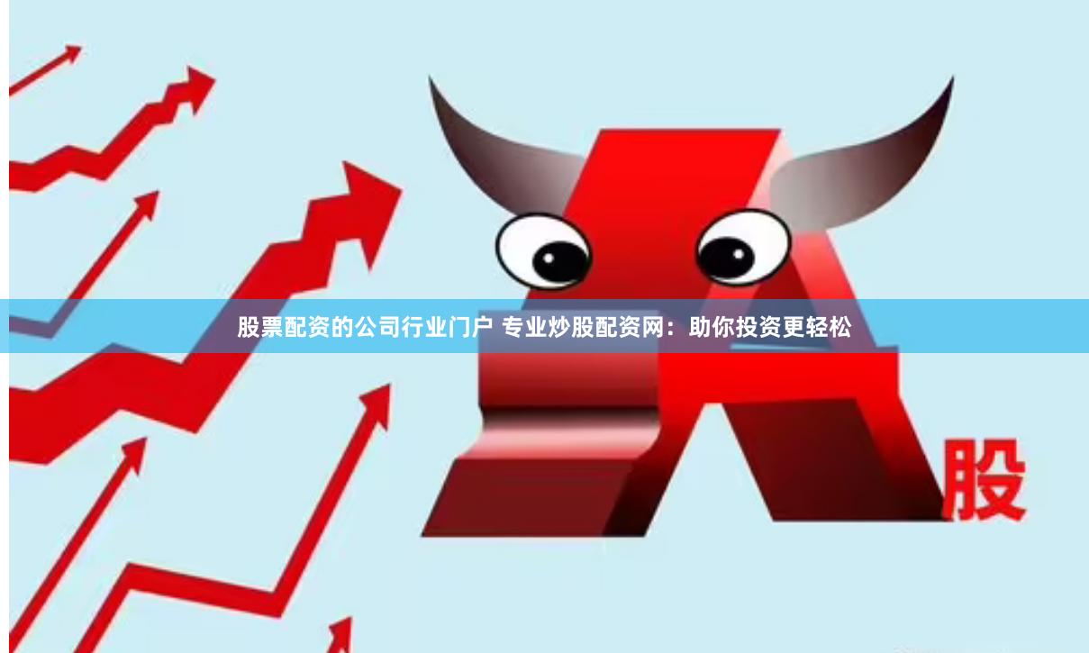 股票配资的公司行业门户 专业炒股配资网：助你投资更轻松